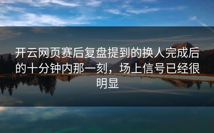 开云网页赛后复盘提到的换人完成后的十分钟内那一刻，场上信号已经很明显