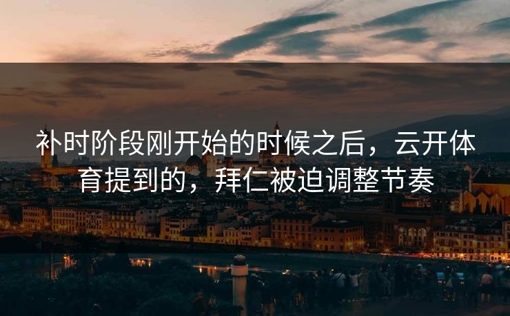 补时阶段刚开始的时候之后，云开体育提到的，拜仁被迫调整节奏