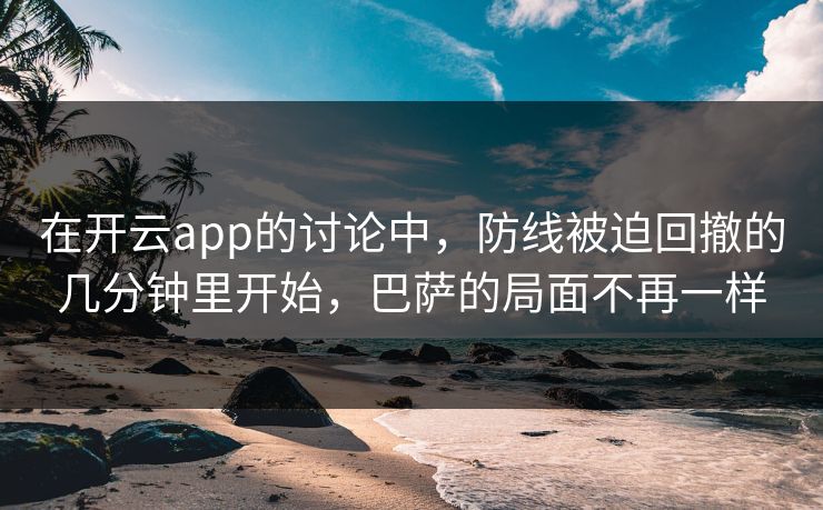 在开云app的讨论中,防线被迫回撤的几分钟里开始,巴萨的局面不再一样 在开云app的讨论中,防线被迫回撤的几分钟里开始,巴萨的局面不再一样