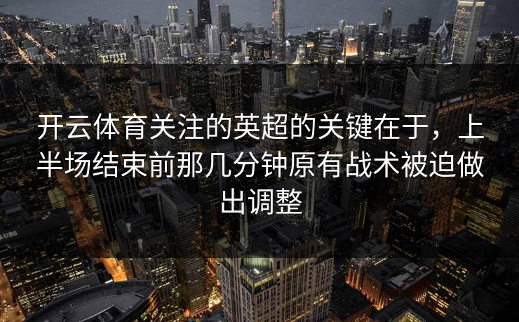 开云体育关注的英超的关键在于，上半场结束前那几分钟原有战术被迫做出调整