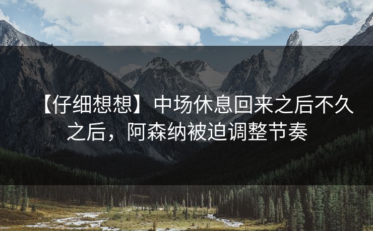 【仔细想想】中场休息回来之后不久之后,阿森纳被迫调整节奏 【仔细想想】中场休息回来之后不久之后,阿森纳被迫调整节奏