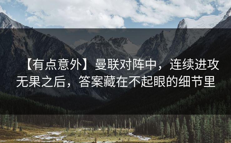 【有点意外】曼联对阵中,连续进攻无果之后,答案藏在不起眼的细节里 【有点意外】曼联对阵中,连续进攻无果之后,答案藏在不起眼的细节里