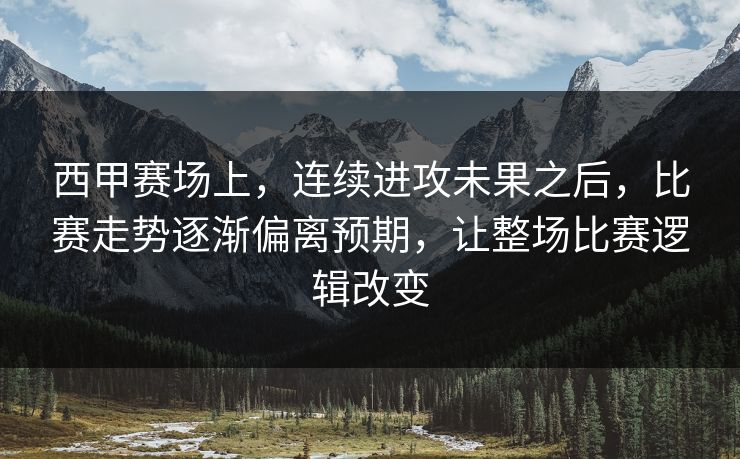 西甲赛场上,连续进攻未果之后,比赛走势逐渐偏离预期,让整场比赛逻辑改变 西甲赛场上,连续进攻未果之后,比赛走势逐渐偏离预期,让整场比赛逻辑改变