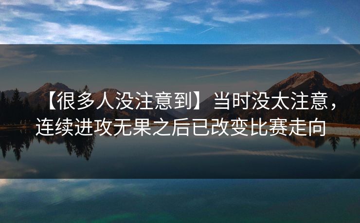 【很多人没注意到】当时没太注意，连续进攻无果之后已改变比赛走向