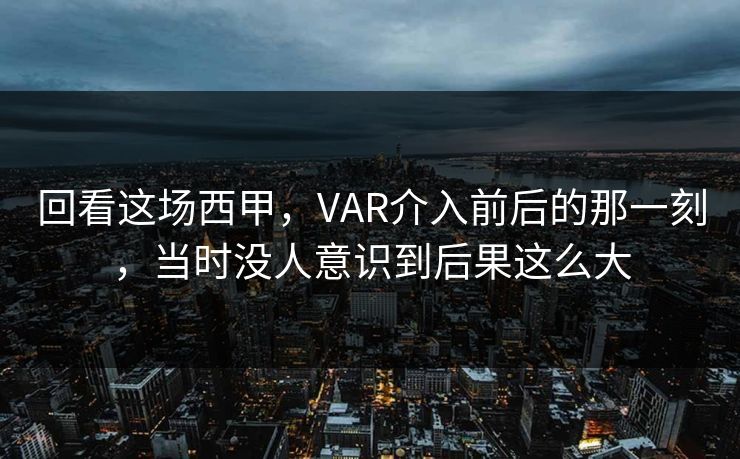 回看这场西甲，VAR介入前后的那一刻，当时没人意识到后果这么大
