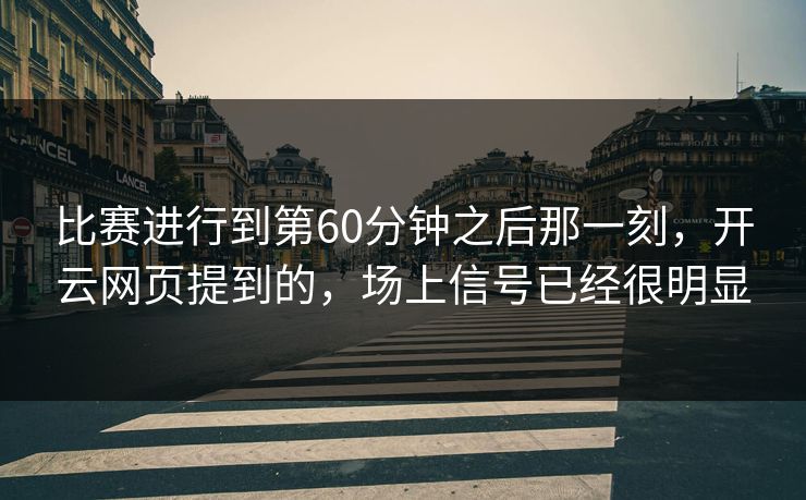 比赛进行到第60分钟之后那一刻，开云网页提到的，场上信号已经很明显