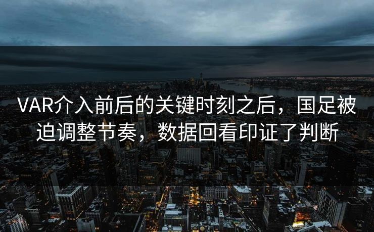 VAR介入前后的关键时刻之后,国足被迫调整节奏,数据回看印证了判断 VAR介入前后的关键时刻之后,国足被迫调整节奏,数据回看印证了判断