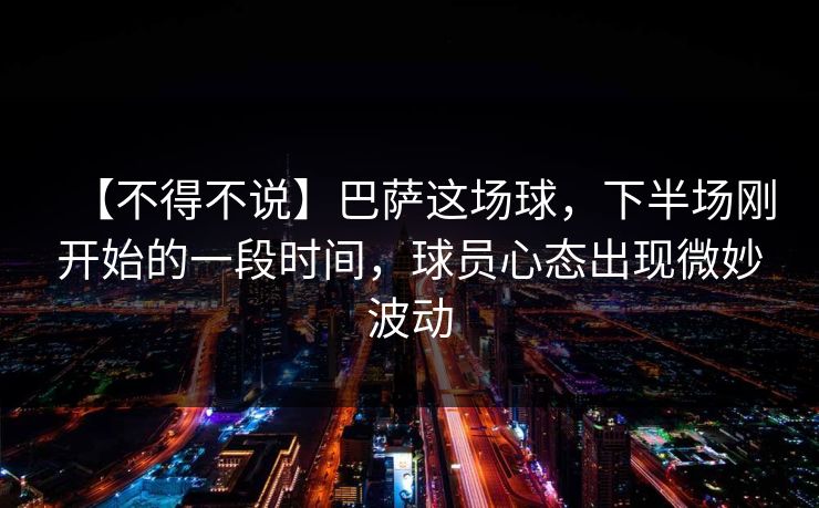 【不得不说】巴萨这场球,下半场刚开始的一段时间,球员心态出现微妙波动 【不得不说】巴萨这场球,下半场刚开始的一段时间,球员心态出现微妙波动