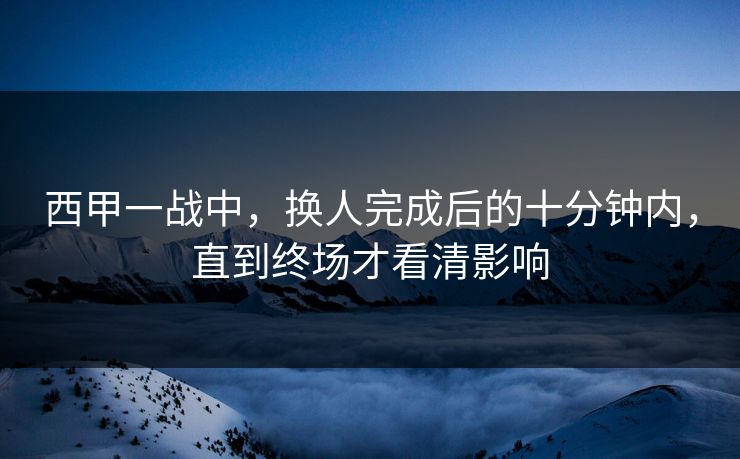 西甲一战中，换人完成后的十分钟内，直到终场才看清影响