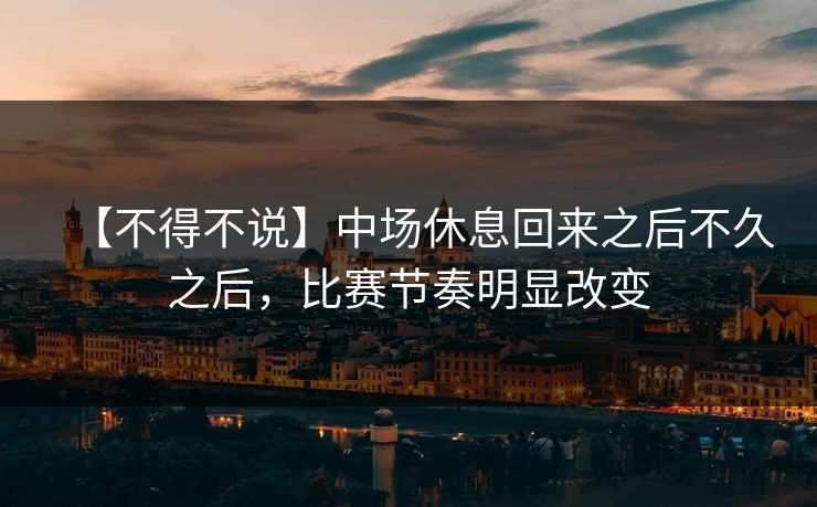 【不得不说】中场休息回来之后不久之后,比赛节奏明显改变 【不得不说】中场休息回来之后不久之后,比赛节奏明显改变