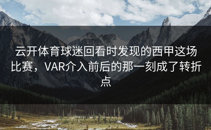 云开体育球迷回看时发现的西甲这场比赛，VAR介入前后的那一刻成了转折点
